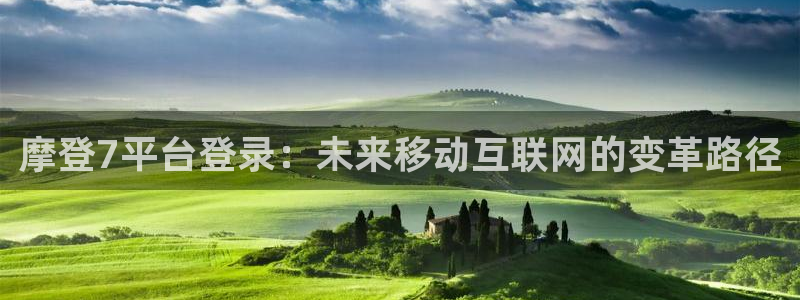 2元彩票体育凯捷平台代理：摩登7平台登录：未来移动互联网的变革路径