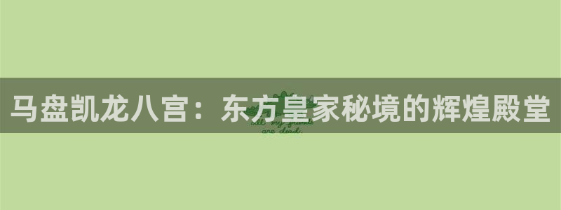 2元彩票体育代理申请流程：马盘凯龙八宫：东方皇家秘境的辉煌殿堂