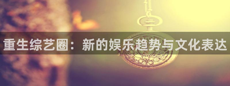2元彩票体育老板是谁：重生综艺圈：新的娱乐趋势与文化表达