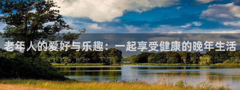 2元彩票体育凯捷代理注册：老年人的爱好与乐趣：一起享受健康的晚年生活