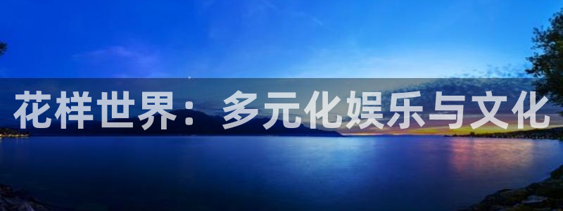 2元彩票登录：花样世界：多元化娱乐与文化
