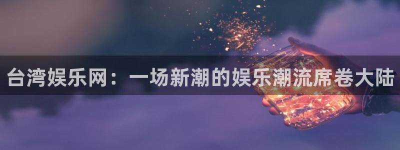 2元彩票f凯捷注册：台湾娱乐网：一场新潮的娱乐潮流席卷大陆