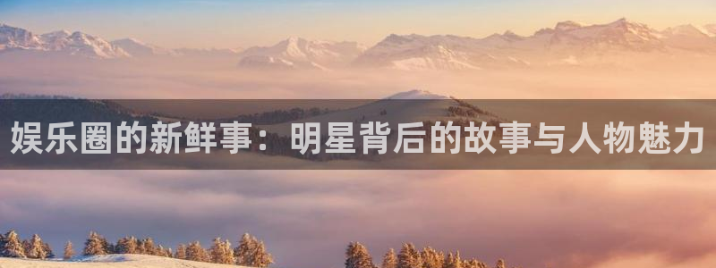 成都2元彩票电子有限公司：娱乐圈的新鲜事：明星背后的故事与人物魅力