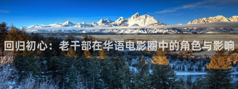 2元彩票体育2：回归初心：老干部在华语电影圈中的角色与影响