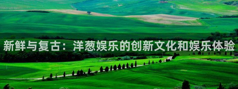2元彩票体育平台登录入口：新鲜与复古：洋葱娱乐的创新文化和娱乐体验