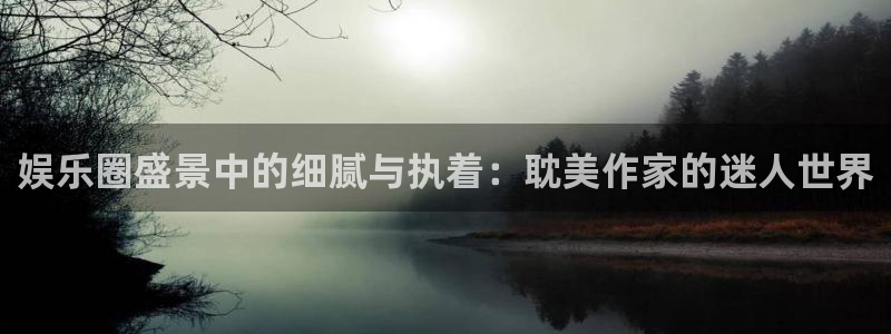 2元彩票平台开户链接：娱乐圈盛景中的细腻与执着：耽美作家的迷人世界