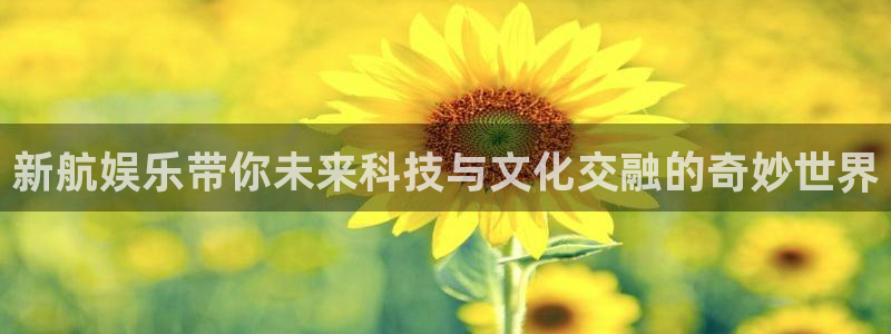 2元彩票体育官网入口登录：新航娱乐带你未来科技与文化交融的奇妙世界