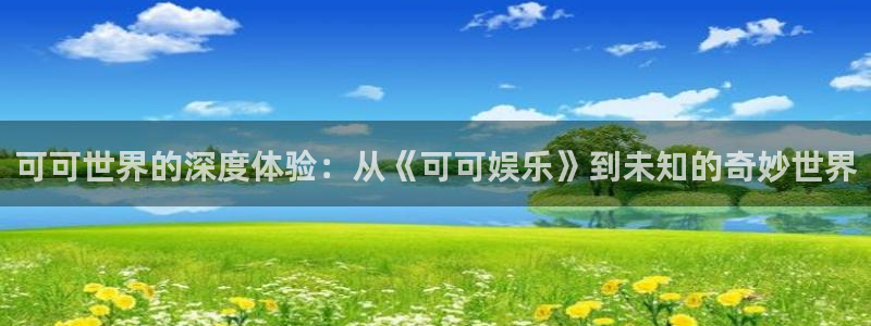 2元彩票3代理：可可世界的深度体验：从《可可娱乐》到未知的奇妙世界
