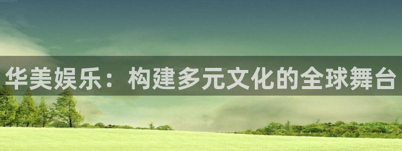2元彩票3平台注册：华美娱乐：构建多元文化的全球舞台